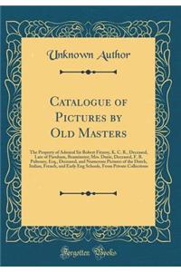 Catalogue of Pictures by Old Masters: The Property of Admiral Sir Robert Fitzroy, K. C. B., Deceased, Late of Parnham, Beaminster; Mrs. Durie, Deceased, F. B. Pulteney, Esq., Deceased, and Numerous Pictures of the Dutch, Italian, French, and Early