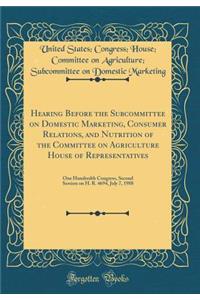 Hearing Before the Subcommittee on Domestic Marketing, Consumer Relations, and Nutrition of the Committee on Agriculture House of Representatives: One Hundredth Congress, Second Session on H. R. 4694, July 7, 1988 (Classic Reprint)
