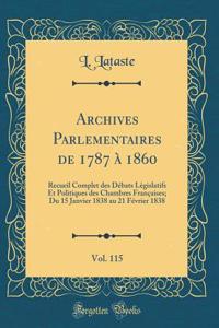 Archives Parlementaires de 1787 Ã? 1860, Vol. 115: Recueil Complet Des DÃ©bats LÃ¨gislatifs Et Politiques Des Chambres FranÃ§aises; Du 15 Janvier 1838 Au 21 FÃ©vrier 1838 (Classic Reprint)