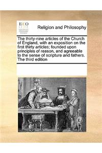 The Thirty-Nine Articles of the Church of England, with an Exposition on the First Thirty Articles; Founded Upon Principles of Reason, and Agreeable to the Sense of Scripture and Fathers. the Third Edition