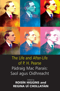 Life and After-Life of P.H. Pearse: Pádraic Mac Piarais: Saol Agus Oidhreacht