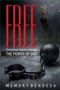 Free: Overcoming Addiction Through the Power of God