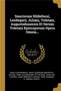 Sanctorum Hildefonsi, Leodegarii, Juliani, Toletani, Augustodunensis Et Iterum Toletani Episcoporum Opera Omnia...