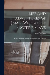 Life and Adventures of James Williams, a Fugitive Slave [microform]