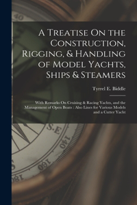 Treatise On the Construction, Rigging, & Handling of Model Yachts, Ships & Steamers