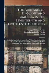 Fairfaxes of England and America in the Seventeenth and Eighteenth Centuries: Including Letters From and to Hon. William Fairfax, President of Council of Virginia, and his Sons Col. George William Fairfax and Rev. Bryan, Eight