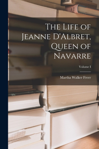 Life of Jeanne D'Albret, Queen of Navarre; Volume I