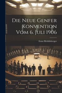 Die Neue Genfer Konvention Vom 6. Juli 1906