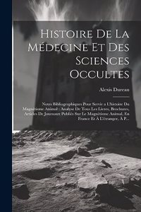 Histoire De La Médecine Et Des Sciences Occultes: Notes Bibliographiques Pour Servir a L'histoire Du Magnétisme Animal: Analyse De Tous Les Livres, Brochures, Articles De Journaux Publiés Sur Le Mag