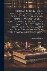 Extraordinary Public Proceedings of E.Z.C. Judson, Alias, Ned Buntline Against Thomas V. Paterson, for an Alledged Libel Contained in a Pamphlet Entitled 