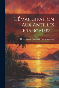 L'Émancipation Aux Antilles Françaises ...