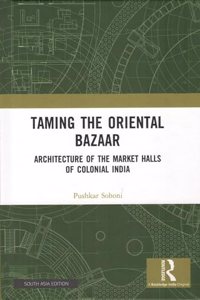 Taming the Oriental Bazaar: Architecture of the Market Halls of Colonial India
