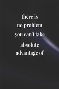There Is No Problem You Can't Take Absolute Advantage Of