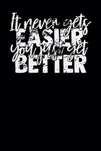 It Never Gets Easier You Just Get Better