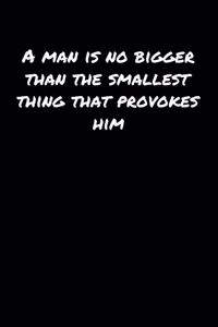 A Man Is No Bigger Than The Smallest Thing That Provokes Him