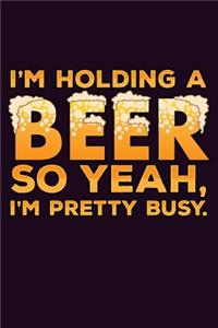 I'M Holding A Beer so Yeah I'M Pretty Busy