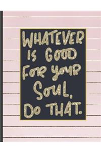 Whatever Is Good For Your Soul Do That.