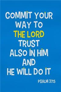 Commit Your Way to the Lord Trust Also in Him and He Will Do It - Psalm 37