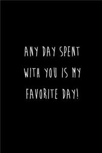 Any Day Spent With You Is My Favorite Day!