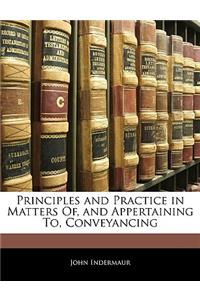 Principles and Practice in Matters Of, and Appertaining To, Conveyancing