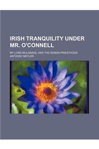 Irish Tranquility Under Mr. O'Connell; My Lord Mulgrave, and the Roman Priesthood