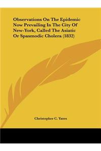 Observations on the Epidemic Now Prevailing in the City of New-York, Called the Asiatic or Spasmodic Cholera (1832)