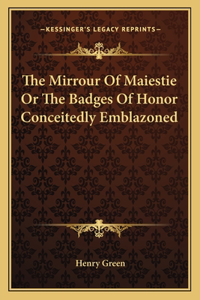 Mirrour of Maiestie or the Badges of Honor Conceitedly Emblazoned