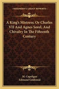 King's Mistress; Or Charles VII and Agnes Sorel, and Chivalry in the Fifteenth Century