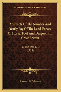 Abstracts Of The Number And Yearly Pay Of The Land-Forces Of Horse, Foot And Dragoons In Great Britain