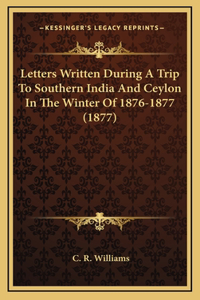Letters Written During A Trip To Southern India And Ceylon In The Winter Of 1876-1877 (1877)