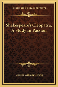 Shakespeare's Cleopatra, A Study In Passion