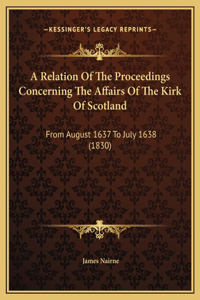 A Relation Of The Proceedings Concerning The Affairs Of The Kirk Of Scotland
