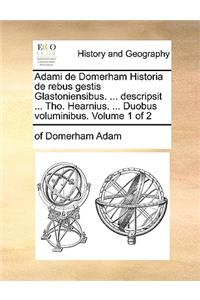 Adami de Domerham Historia de Rebus Gestis Glastoniensibus. ... Descripsit ... Tho. Hearnius. ... Duobus Voluminibus. Volume 1 of 2