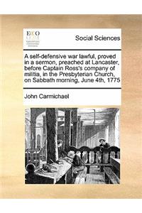 Self-Defensive War Lawful, Proved in a Sermon, Preached at Lancaster, Before Captain Ross's Company of Militia, in the Presbyterian Church, on Sabbath Morning, June 4th, 1775