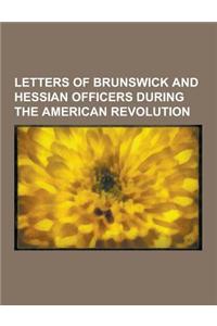 Letters of Brunswick and Hessian Officers During the American Revolution