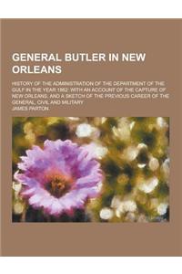 General Butler in New Orleans; History of the Administration of the Department of the Gulf in the Year 1862