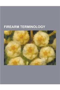 Firearm Terminology: Minute of ARC, Long Gun, Rifling, Bullpup, Glossary of Firearms Terminology, Accurizing, Fouling, Blowback, Semi-Autom