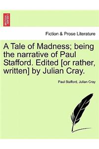 A Tale of Madness; Being the Narrative of Paul Stafford. Edited [Or Rather, Written] by Julian Cray.