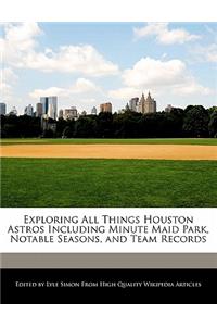 Exploring All Things Houston Astros Including Minute Maid Park, Notable Seasons, and Team Records