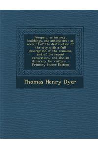 Pompeii, Its History, Buildings, and Antiquities: An Account of the Destruction of the City with a Full Description of the Remains, and of the Recent