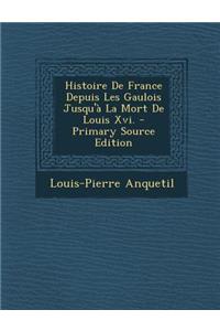 Histoire de France Depuis Les Gaulois Jusqu'a La Mort de Louis XVI.