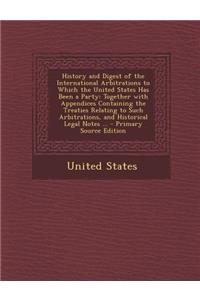 History and Digest of the International Arbitrations to Which the United States Has Been a Party: Together with Appendices Containing the Treaties Rel