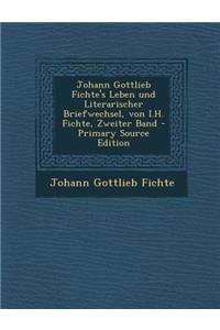 Johann Gottlieb Fichte's Leben Und Literarischer Briefwechsel, Von I.H. Fichte, Zweiter Band