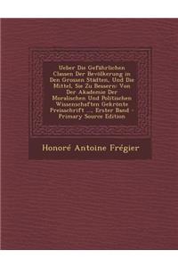 Ueber Die Gefahrlichen Classen Der Bevolkerung in Den Grossen Stadten, Und Die Mittel, Sie Zu Bessern: Von Der Akademie Der Moralischen Und Politische