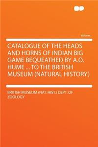 Catalogue of the Heads and Horns of Indian Big Game Bequeathed by A.O. Hume ... to the British Museum (Natural History)