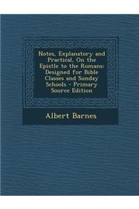 Notes, Explanatory and Practical, on the Epistle to the Romans: Designed for Bible Classes and Sunday Schools