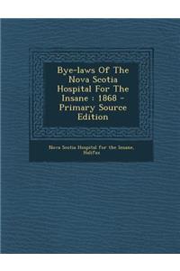 Bye-Laws of the Nova Scotia Hospital for the Insane: 1868 - Primary Source Edition