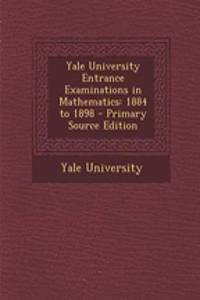 Yale University Entrance Examinations in Mathematics: 1884 to 1898