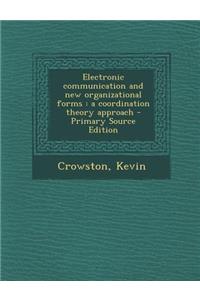 Electronic Communication and New Organizational Forms: A Coordination Theory Approach - Primary Source Edition