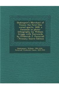 Shakespere's Merchant of Venice; The First (Tho Worse) Quarto, 1600, a Facsimile in Photo-Lithography by William Griggs with Forewords by Frederick J. Furnivall